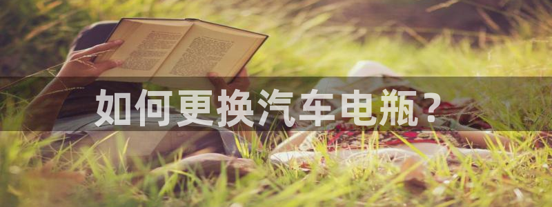 优发国际官网网站首页：如何更换汽车电瓶？