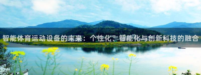 k1体育链接：智能体育运动设备的未来：个性化、智能化与创新科技的融合