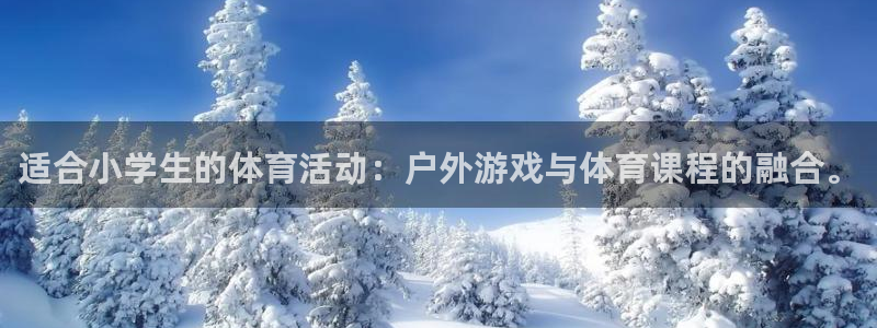 k1体育 十年品牌：适合小学生的体育活动：户外游戏与体育课程的融合。