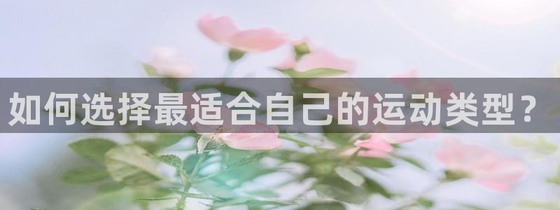 k1体育下载链接：如何选择最适合自己的运动类型？