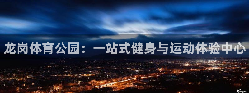 k1体育链接：龙岗体育公园：一站式健身与运动体验中心