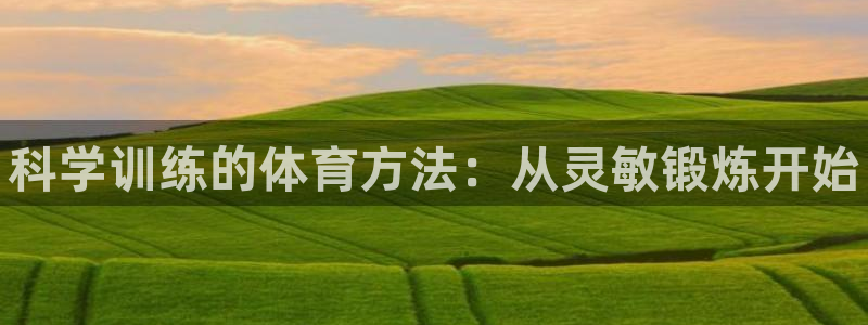 k1体育app下载链接：科学训练的体育方法：从灵敏锻炼开始