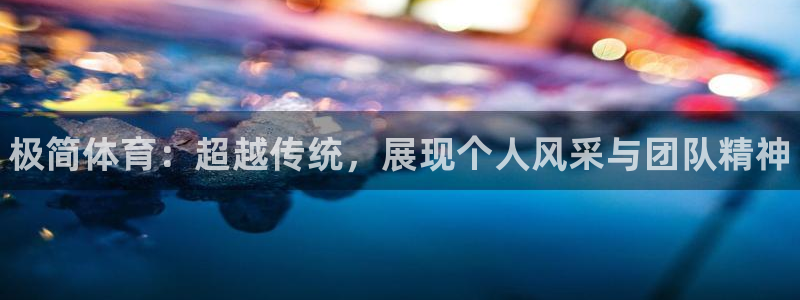 k1体育app：极简体育：超越传统，展现个人风采与团队精神