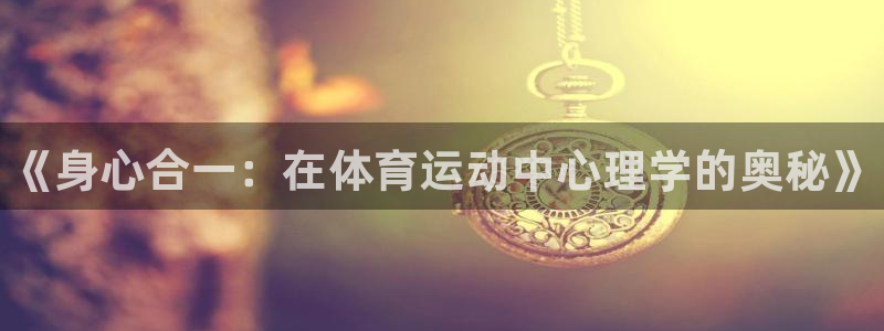 k1体育十年平台：《身心合一：在体育运动中心理学的奥秘》