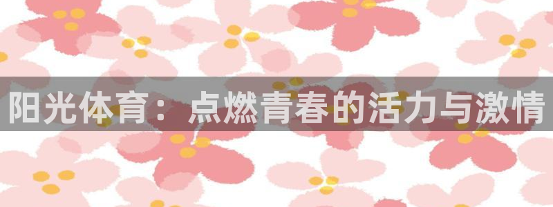 k1体育链接多少：阳光体育：点燃青春的活力与激情