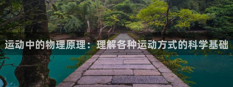 k1体育棋牌：运动中的物理原理：理解各种运动方式的科学基础