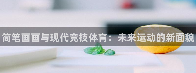 k1体育网址：简笔画画与现代竞技体育：未来运动的新面貌
