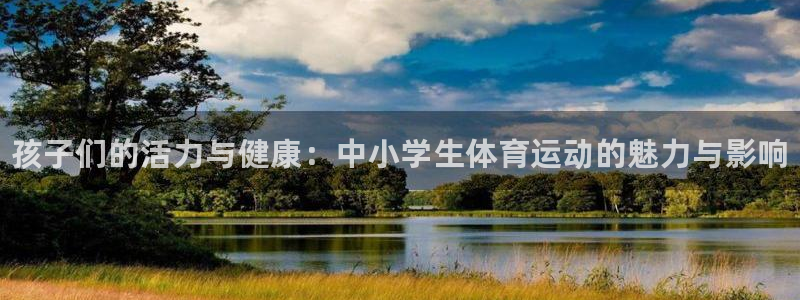 k1体育网站登录官网：孩子们的活力与健康：中小学生体育运动的魅力与影响