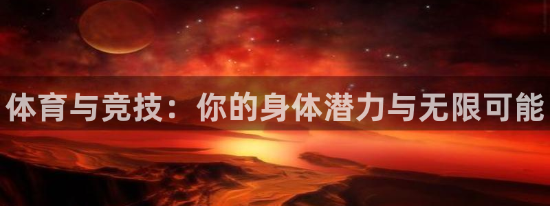 k1体育app下载：体育与竞技：你的身体潜力与无限可能