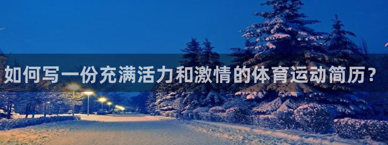 k1体育下载地址：如何写一份充满活力和激情的体育运动简历？