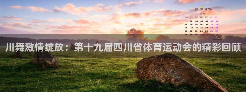 k1体育链接：川舞激情绽放：第十九届四川省体育运动会的精彩回顾