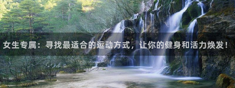 k1体育下载链接：女生专属：寻找最适合的运动方式，让你的健身和活力焕发！