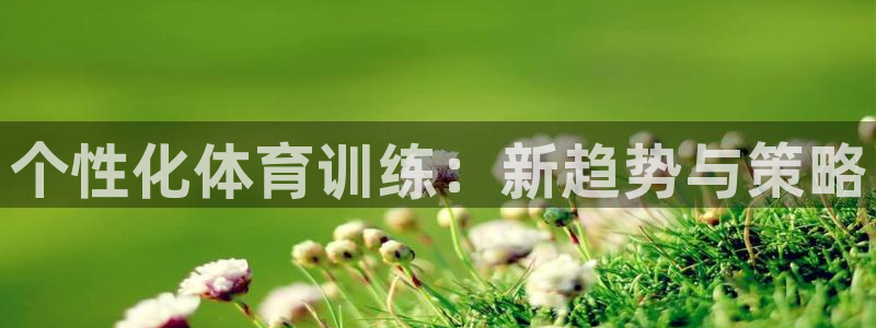 k1体育下载链接：个性化体育训练：新趋势与策略