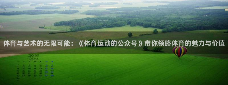 k1体育网址是多少：体育与艺术的无限可能：《体育运动的公众号》带你领略体育的魅力与价值