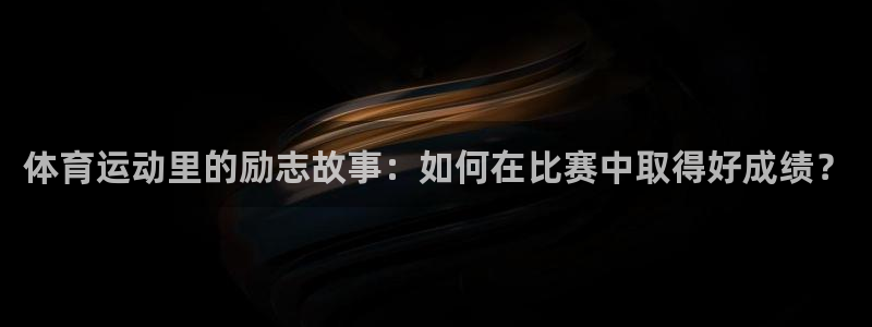 k1体育链接：体育运动里的励志故事：如何在比赛中取得好成绩？