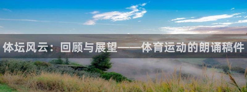 k1体育app下载链接：体坛风云：回顾与展望——体育运动的朗诵稿件