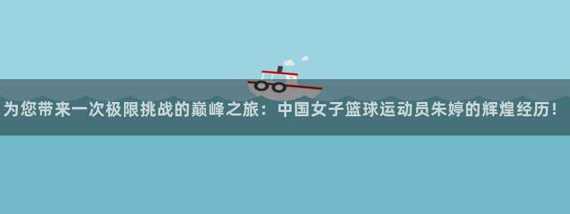 k1体育十年品牌：为您带来一次极限挑战的巅峰之旅：中国女子篮球运动员朱婷的辉煌经历！