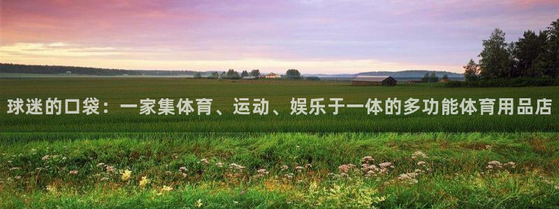 k1体育十年品牌：球迷的口袋：一家集体育、运动、娱乐于一体的多功能体育用品店