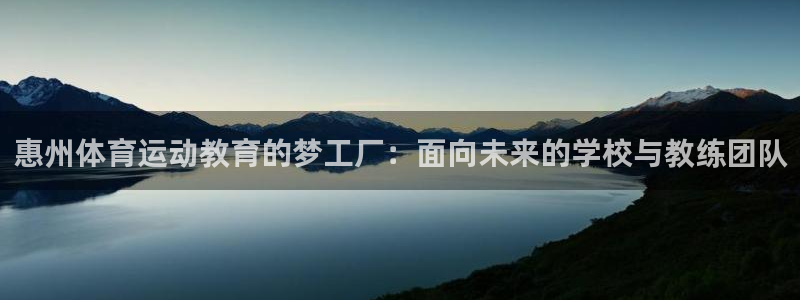 k1体育链接多少：惠州体育运动教育的梦工厂：面向未来的学校与教练团队
