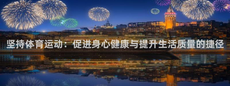 k1体育娱乐：坚持体育运动：促进身心健康与提升生活质量的捷径