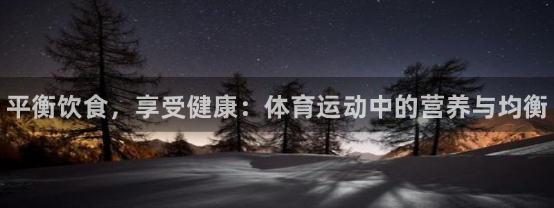 k1体育app：平衡饮食，享受健康：体育运动中的营养与均衡