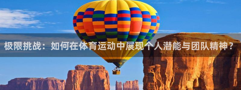 k1体育十年品牌值得信赖网址：极限挑战：如何在体育运动中展现个人潜能与团队精神？
