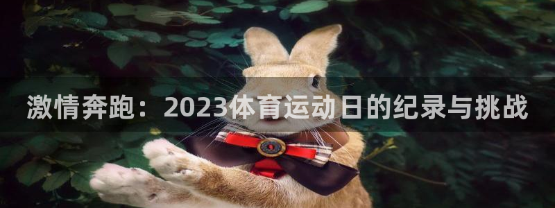 k1体育十年平台：激情奔跑：2023体育运动日的纪录与挑战