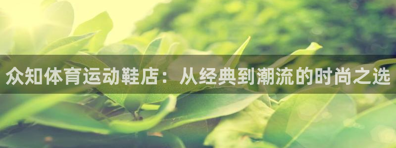 k1体育网站登录官网：众知体育运动鞋店：从经典到潮流的时尚之选