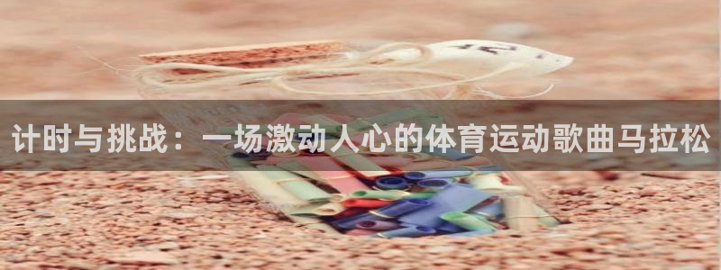 k1体育棋牌网址：计时与挑战：一场激动人心的体育运动歌曲马拉松